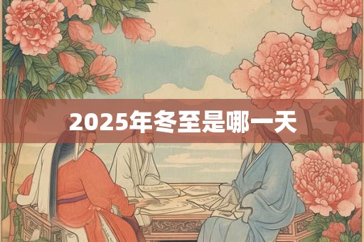 2025年冬至是哪一天
