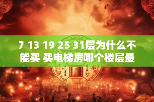 7 13 19 25 31层为什么不能买 买电梯房哪个楼层最好