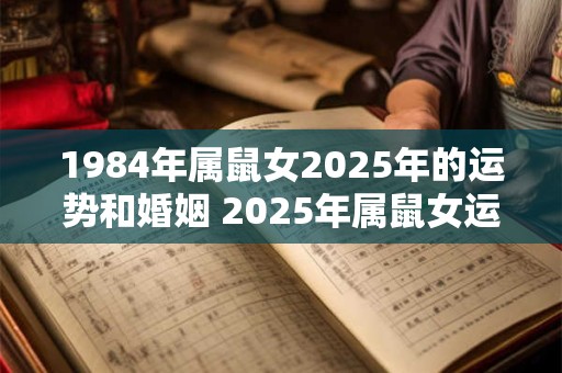 1984年属鼠女2025年的运势和婚姻 2025年属鼠女运势及姻缘如何