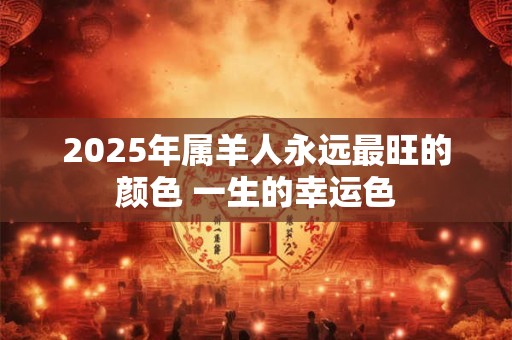 2025年属羊人永远最旺的颜色 一生的幸运色