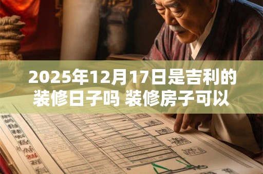 2025年12月17日是吉利的装修日子吗 装修房子可以吗