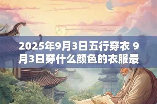 2026年9月3日五行穿衣 9月3日穿什么颜色的衣服最旺运