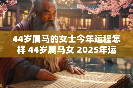44岁属马的女士今年运程怎样 44岁属马女 2025年运势