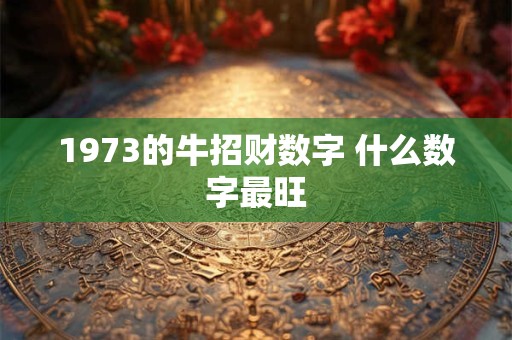 1973的牛招财数字 什么数字最旺