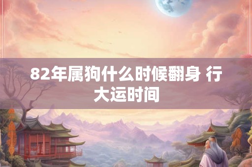 82年属狗什么时候翻身 行大运时间
