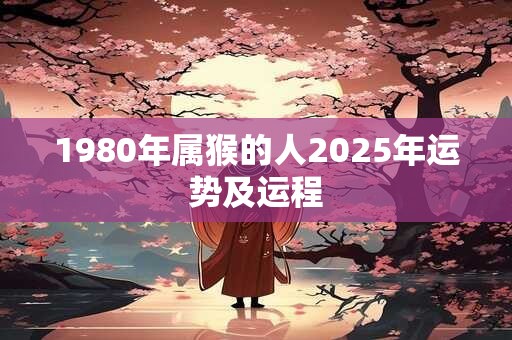 1980年属猴的人2025年运势及运程