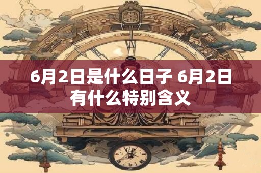 6月2日是什么日子 6月2日有什么特别含义
