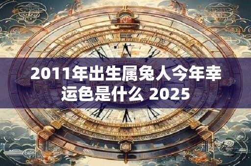 2011年出生属兔人今年幸运色是什么 2025