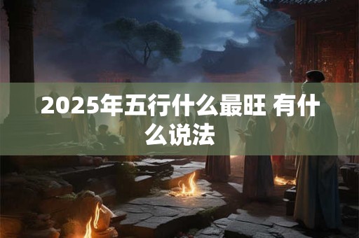 2025年五行什么最旺 有什么说法