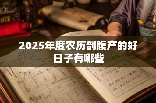 2026年度农历剖腹产的好日子有哪些 2026年度农历剖腹产的好日子有哪些