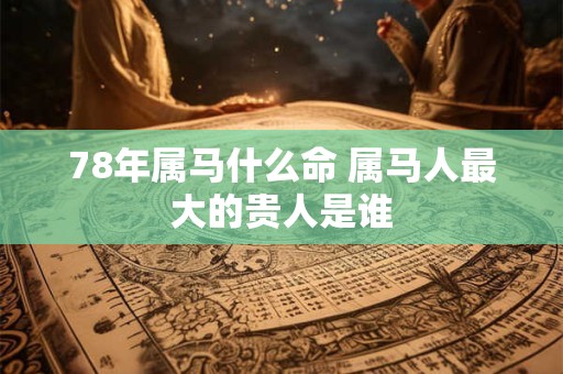 78年属马什么命 属马人最大的贵人是谁