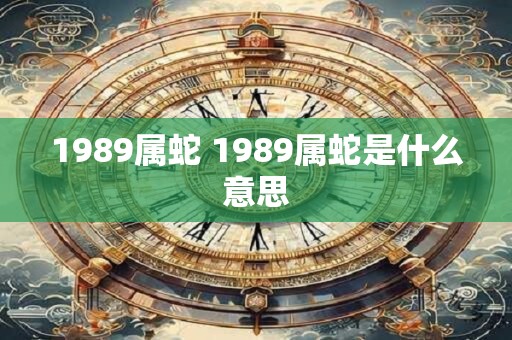 1989属蛇 1989属蛇是什么意思