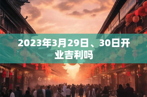 2023年3月29日、30日开业吉利吗