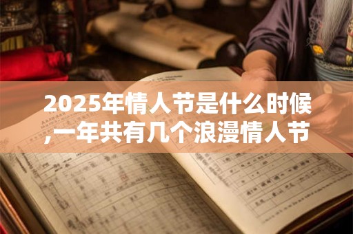 2025年情人节是什么时候,一年共有几个浪漫情人节？