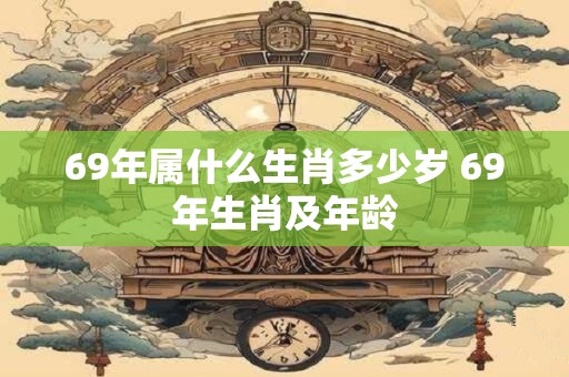 69年属什么生肖多少岁 69年生肖及年龄