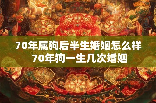 70年属狗后半生婚姻怎么样 70年狗一生几次婚姻