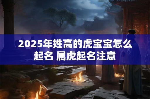 2025年姓高的虎宝宝怎么起名 属虎起名注意