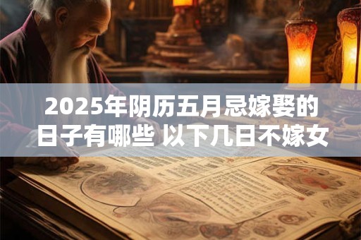 2025年阴历五月忌嫁娶的日子有哪些 以下几日不嫁女