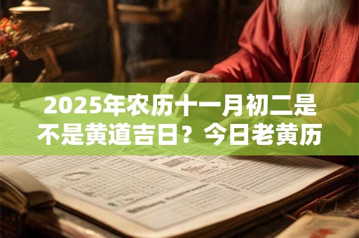 2025年农历十一月初二是不是黄道吉日？今日老黄历如何？