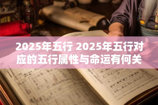 2025年五行 2025年五行对应的五行属性与命运有何关系