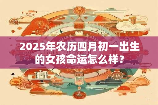 2026年农历四月初一出生的女孩命运怎么样？