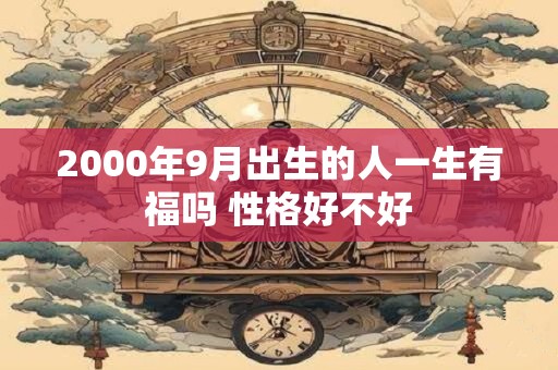 2000年9月出生的人一生有福吗 性格好不好