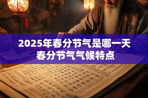2025年春分节气是哪一天 春分节气气候特点