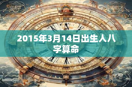 2015年3月14日出生人八字算命