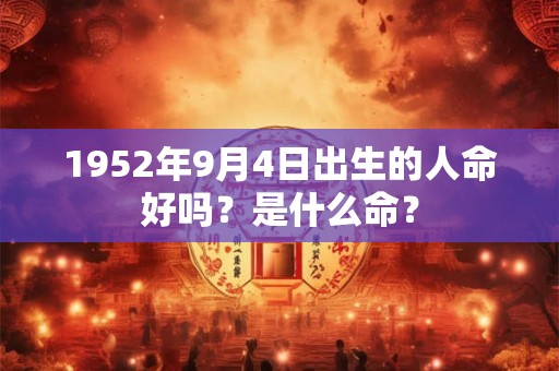 1952年9月4日出生的人命好吗？是什么命？
