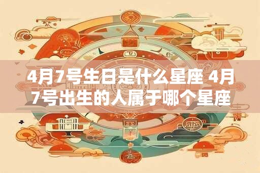 4月7号生日是什么星座 4月7号出生的人属于哪个星座
