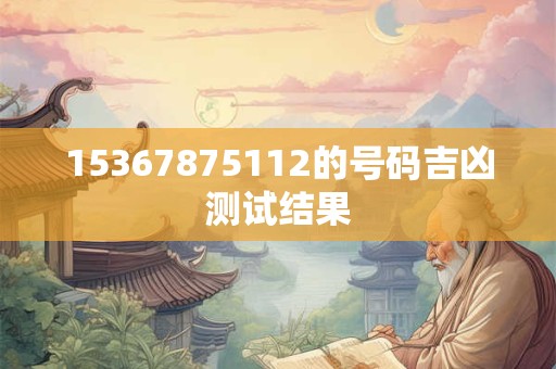 15367875112的号码吉凶测试结果