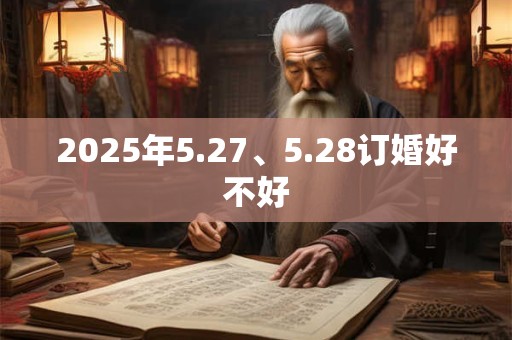 2025年5.27、5.28订婚好不好