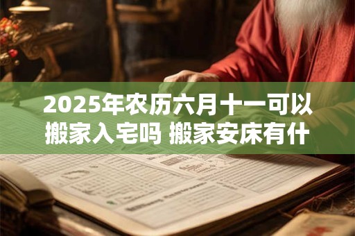 2026年农历六月十一可以搬家入宅吗 搬家安床有什么讲究 2026年农历六月十一可以搬家入宅吗 搬家安床有什么讲究