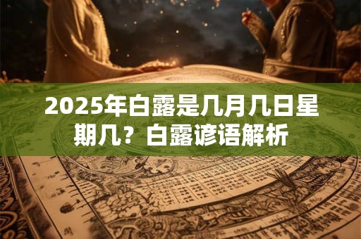 2025年白露是几月几日星期几？白露谚语解析