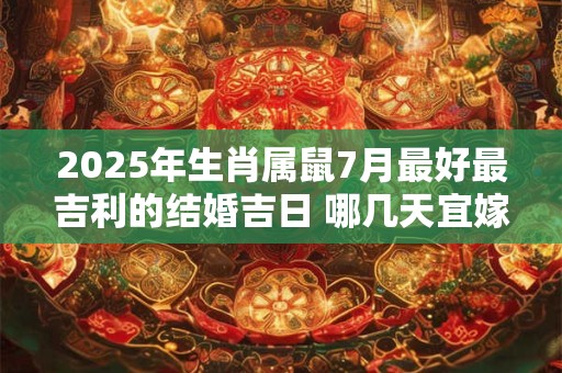 2025年生肖属鼠7月最好最吉利的结婚吉日 哪几天宜嫁娶