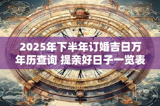2026年下半年订婚吉日万年历查询 提亲好日子一览表
