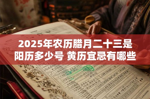 2025年农历腊月二十三是阳历多少号 黄历宜忌有哪些