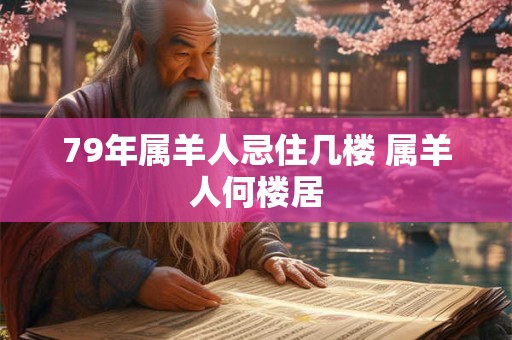 79年属羊人忌住几楼 属羊人何楼居