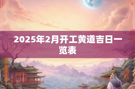 2025年2月开工黄道吉日一览表