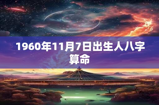 1960年11月7日出生人八字算命 1960年11月7日出生人八字算命