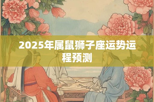 2025年属鼠狮子座运势运程预测