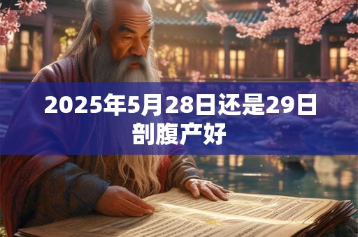 2025年5月28日还是29日剖腹产好