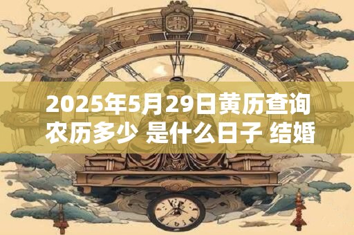 2026年5月29日黄历查询 农历多少 是什么日子 结婚吉时