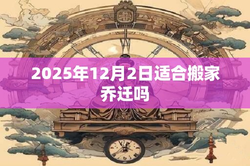 2025年12月2日适合搬家乔迁吗