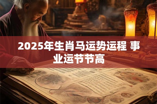 2025年生肖马运势运程 事业运节节高
