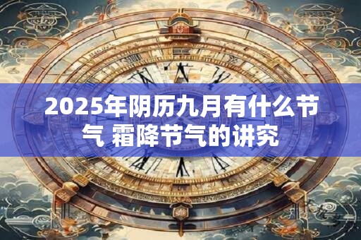 2025年阴历九月有什么节气 霜降节气的讲究