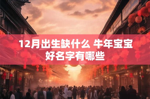 12月出生缺什么 牛年宝宝好名字有哪些