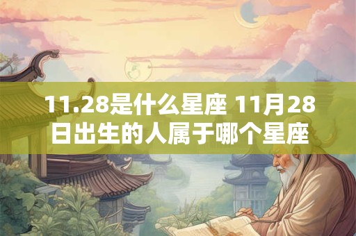 11.28是什么星座 11月28日出生的人属于哪个星座