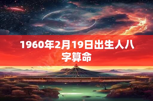 1960年2月19日出生人八字算命 1960年2月19日出生人八字算命