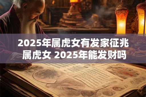 2025年属虎女有发家征兆 属虎女 2025年能发财吗